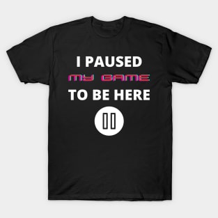 I paused my game to be here funny gamers slogan T-Shirt